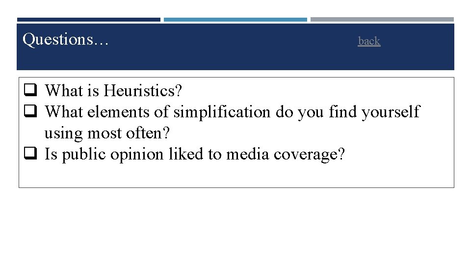 Questions… back q What is Heuristics? q What elements of simplification do you find