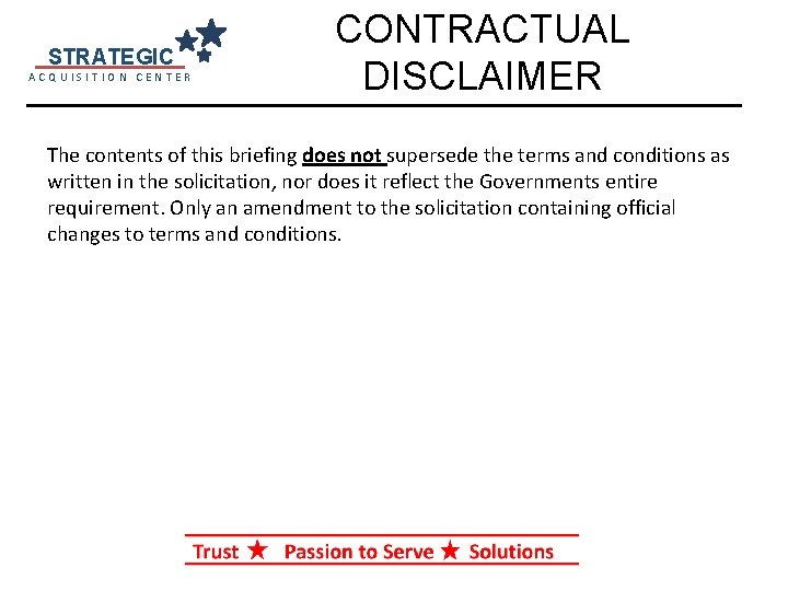 STRATEGIC ACQUISITION CENTER CONTRACTUAL DISCLAIMER The contents of this briefing does not supersede the