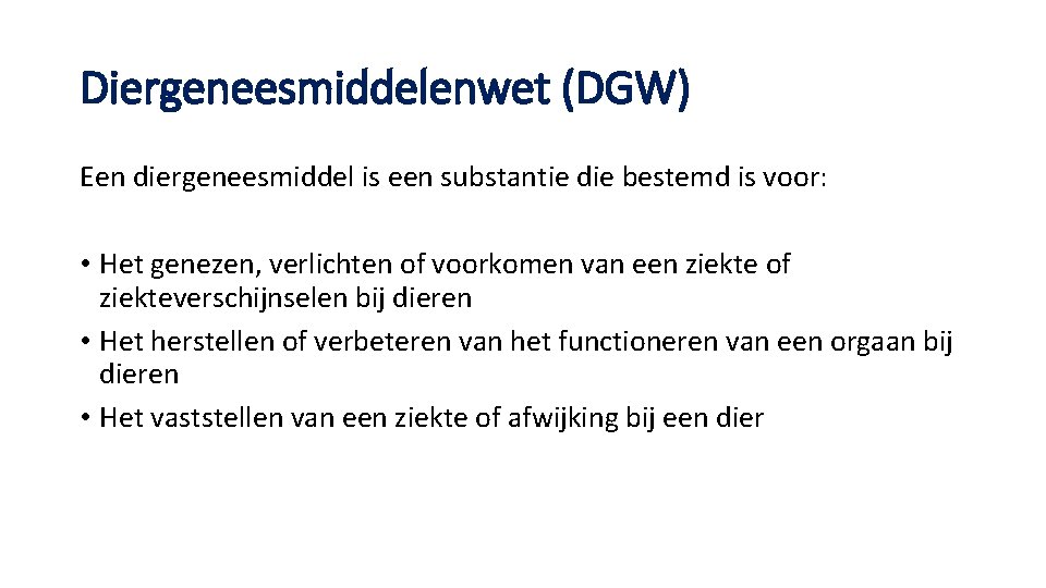 Diergeneesmiddelenwet (DGW) Een diergeneesmiddel is een substantie die bestemd is voor: • Het genezen,