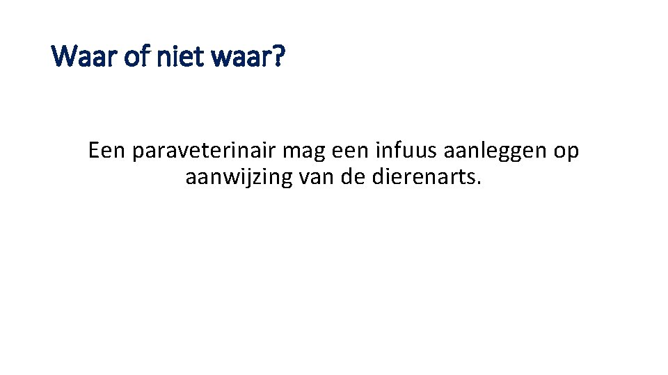 Waar of niet waar? Een paraveterinair mag een infuus aanleggen op aanwijzing van de