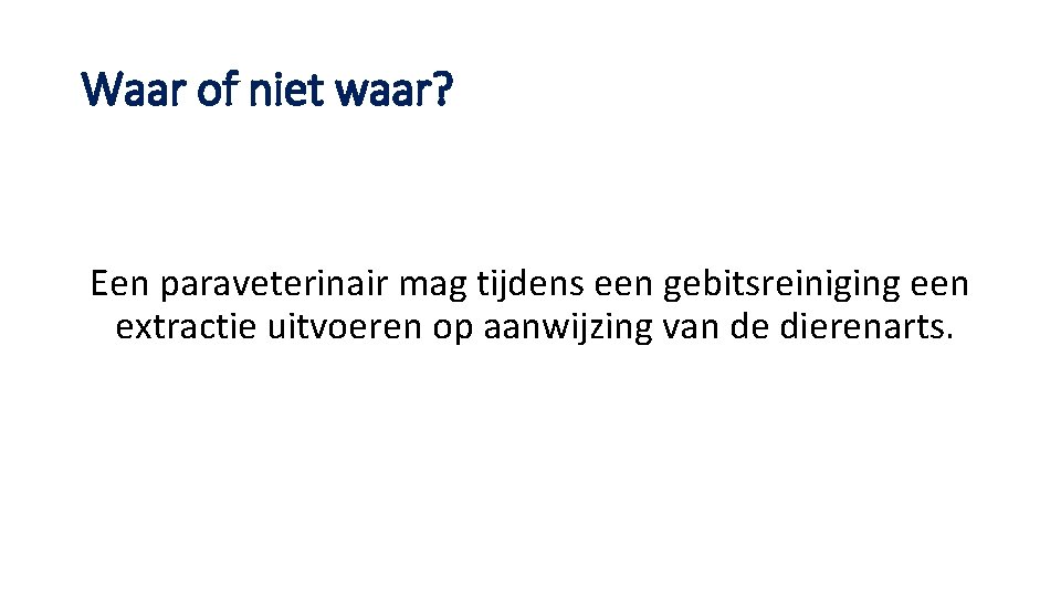 Waar of niet waar? Een paraveterinair mag tijdens een gebitsreiniging een extractie uitvoeren op