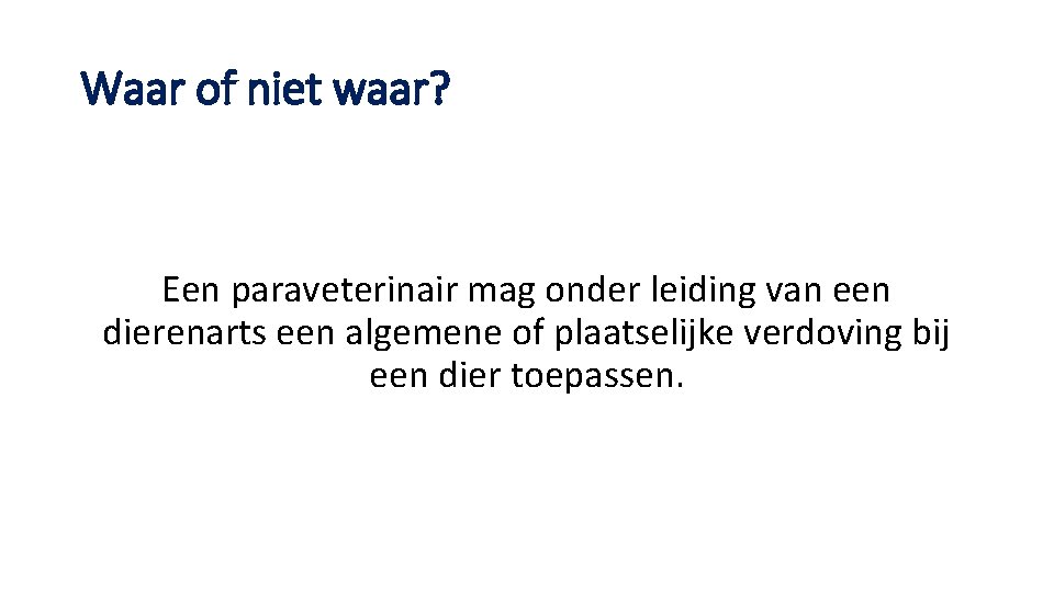 Waar of niet waar? Een paraveterinair mag onder leiding van een dierenarts een algemene