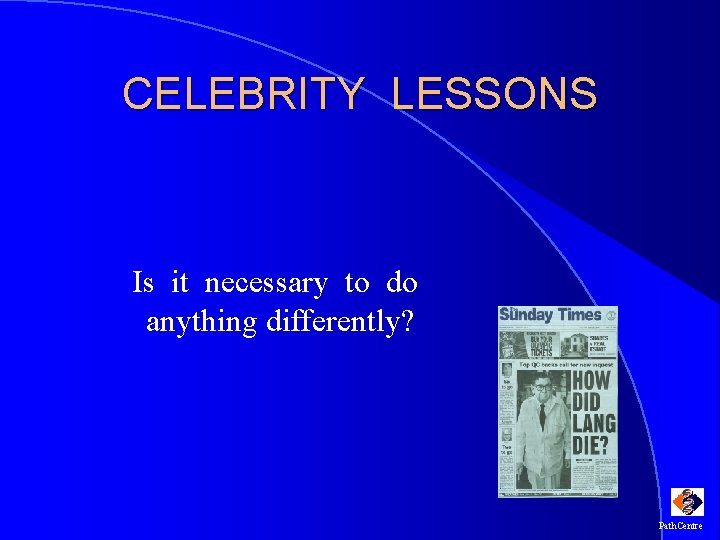CELEBRITY LESSONS Is it necessary to do anything differently? Path. Centre 