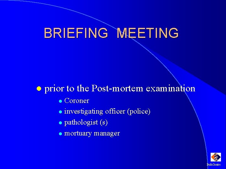 BRIEFING MEETING l prior to the Post-mortem examination Coroner l investigating officer (police) l