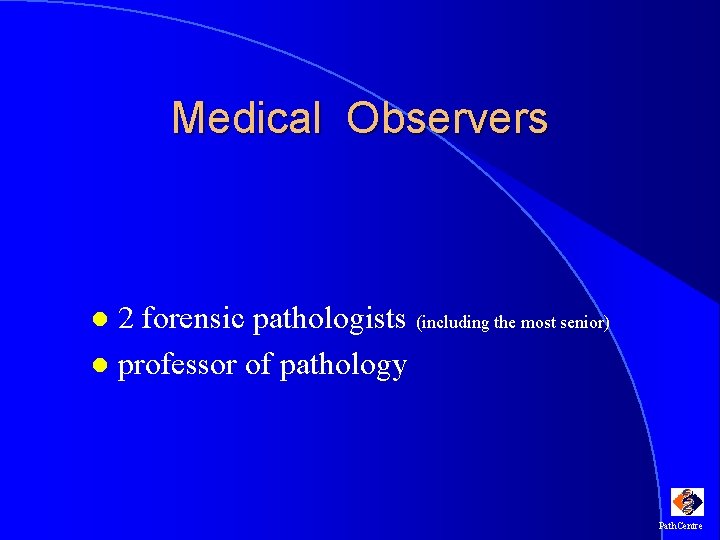 Medical Observers 2 forensic pathologists (including the most senior) l professor of pathology l
