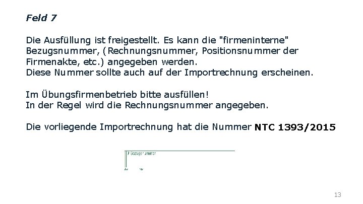 Feld 7 Die Ausfüllung ist freigestellt. Es kann die "firmeninterne" Bezugsnummer, (Rechnungsnummer, Positionsnummer der