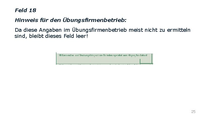 Feld 18 Hinweis für den Übungsfirmenbetrieb: Da diese Angaben im Übungsfirmenbetrieb meist nicht zu