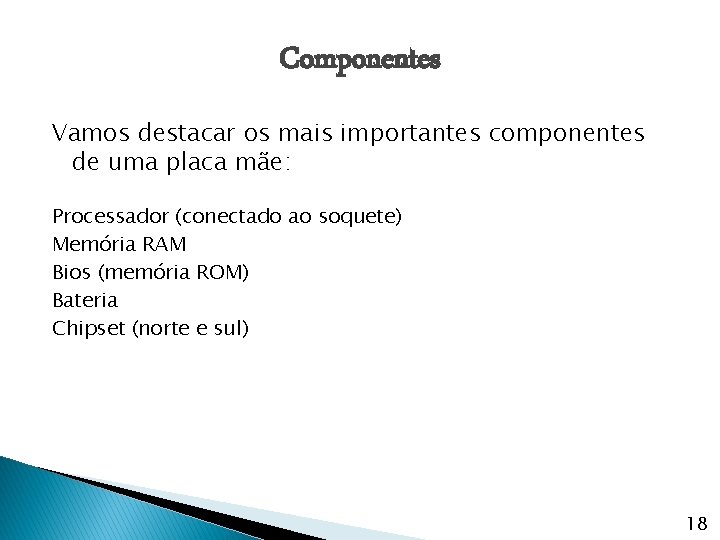 Componentes Vamos destacar os mais importantes componentes de uma placa mãe: Processador (conectado ao