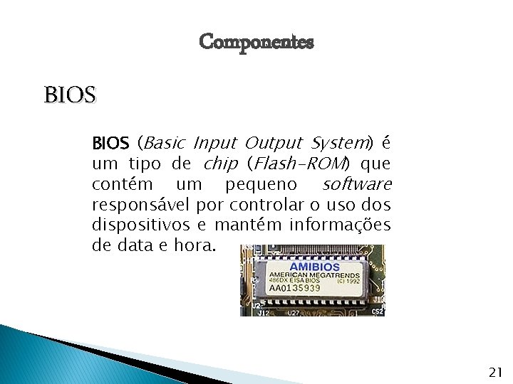 Componentes BIOS (Basic Input Output System) é um tipo de chip (Flash-ROM) que contém