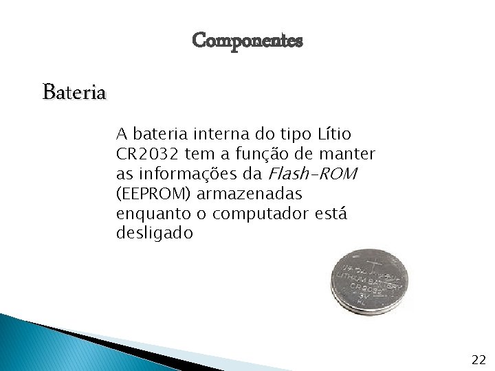 Componentes Bateria A bateria interna do tipo Lítio CR 2032 tem a função de