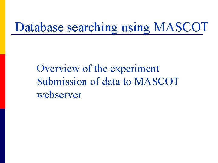 Database searching using MASCOT Overview of the experiment Submission of data to MASCOT webserver