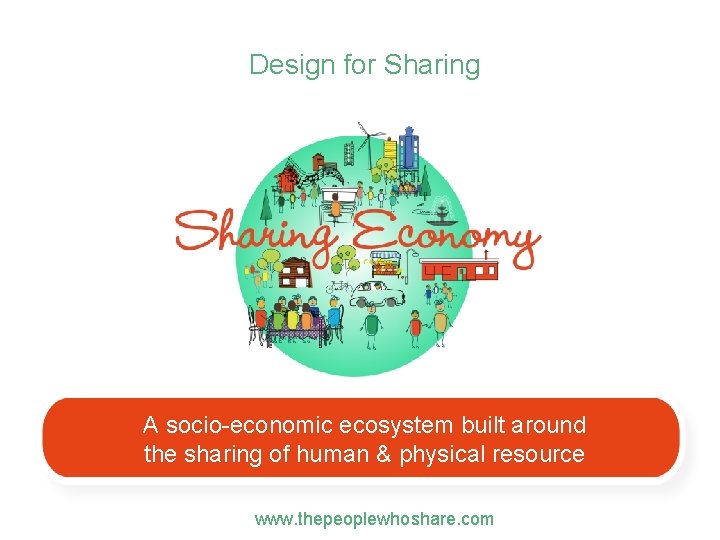 Design for Sharing A socio-economic ecosystem built around the sharing of human & physical