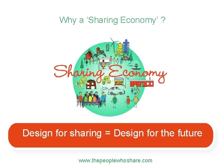 Why a ‘Sharing Economy’ ? Design for sharing = Design for the future www.