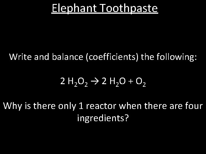 Elephant Toothpaste Write and balance (coefficients) the following: 2 H 2 O 2 →