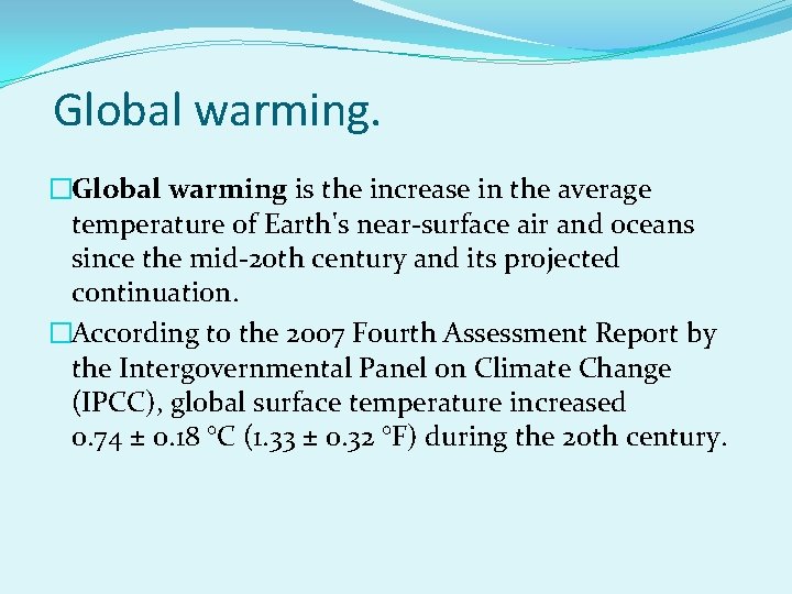 Global warming. �Global warming is the increase in the average temperature of Earth's near-surface