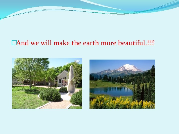 �And we will make the earth more beautiful. !!!! 