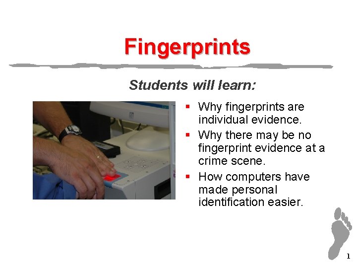 Fingerprints Students will learn: § Why fingerprints are individual evidence. § Why there may