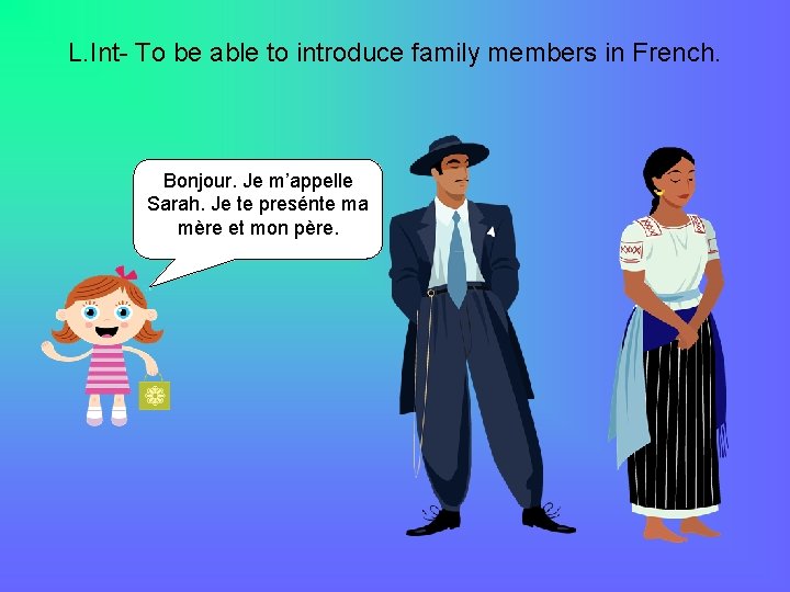 L. Int- To be able to introduce family members in French. Bonjour. Je m’appelle