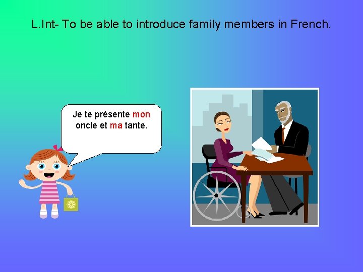 L. Int- To be able to introduce family members in French. Je te présente