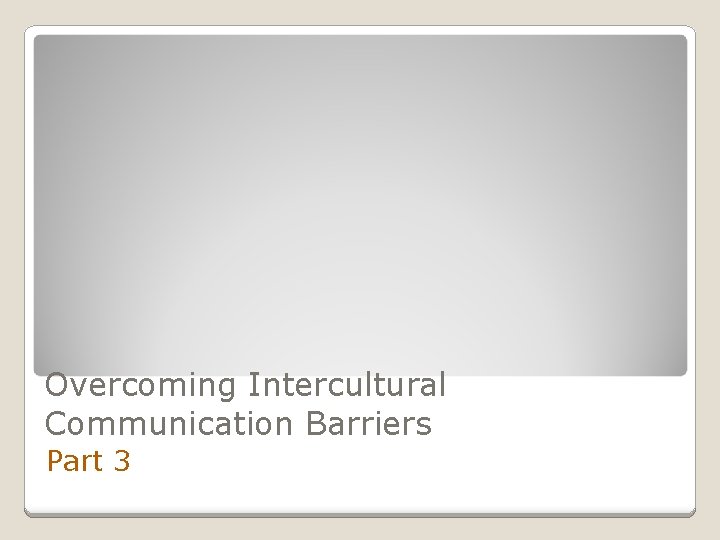 Overcoming Intercultural Communication Barriers Part 3 Overcoming Intercultural Communication Barriers Part 3
