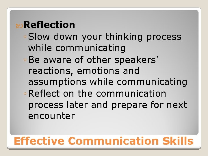 Reflection ◦ Slow down your thinking process while communicating ◦ Be aware of Reflection ◦ Slow down your thinking process while communicating ◦ Be aware of
