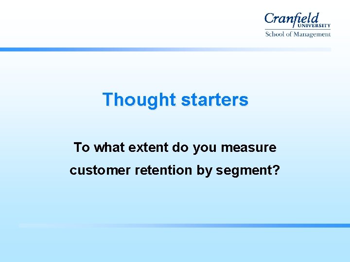 Thought starters To what extent do you measure customer retention by segment? 