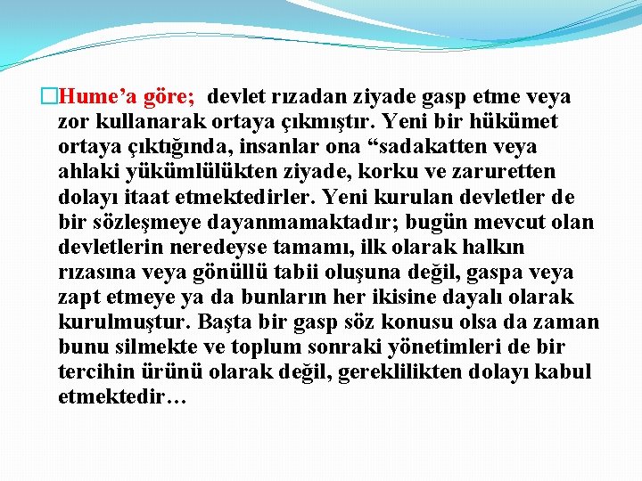 �Hume’a göre; devlet rızadan ziyade gasp etme veya zor kullanarak ortaya çıkmıştır. Yeni bir