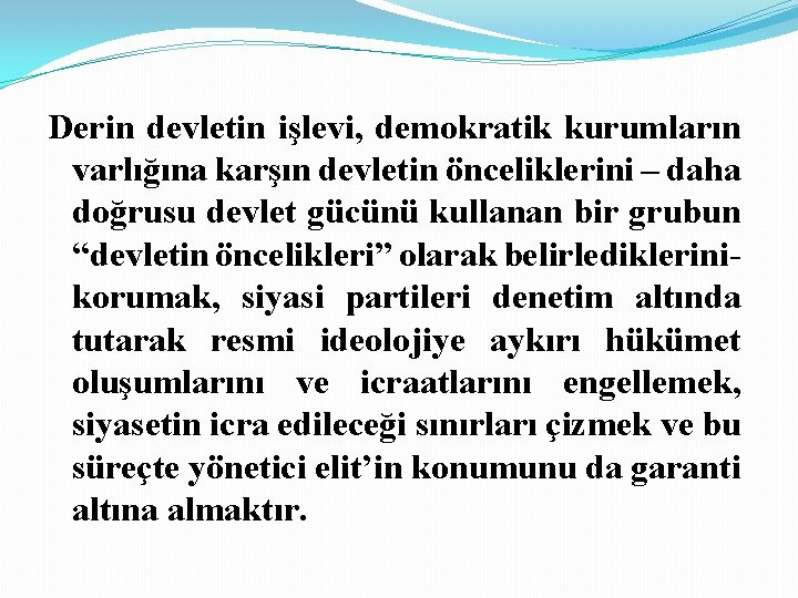 Derin devletin işlevi, demokratik kurumların varlığına karşın devletin önceliklerini – daha doğrusu devlet gücünü