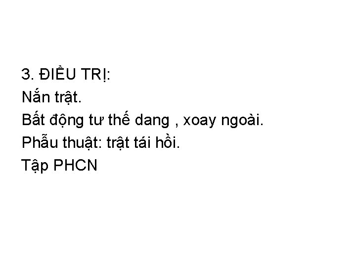 3. ĐIỀU TRỊ: Nắn trật. Bất động tư thế dang , xoay ngoài. Phẫu