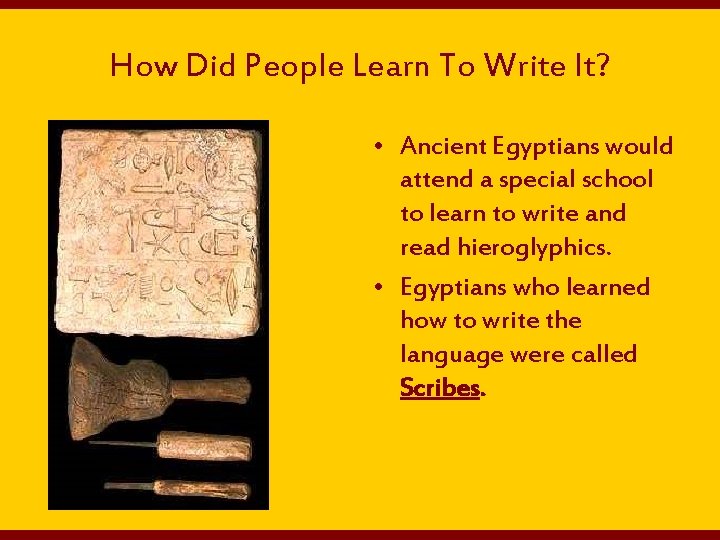 How Did People Learn To Write It? • Ancient Egyptians would attend a special