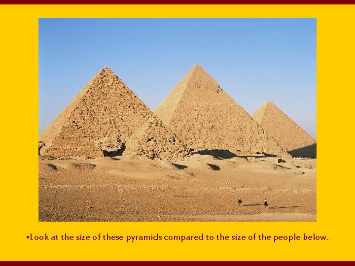  • Look at the size of these pyramids compared to the size of