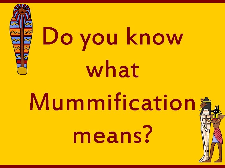 Do you know what Mummification means? 