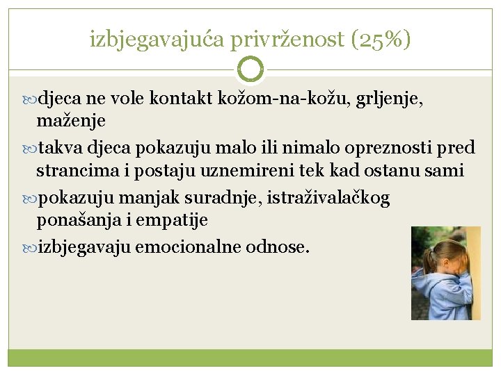 izbjegavajuća privrženost (25%) djeca ne vole kontakt kožom-na-kožu, grljenje, maženje takva djeca pokazuju malo