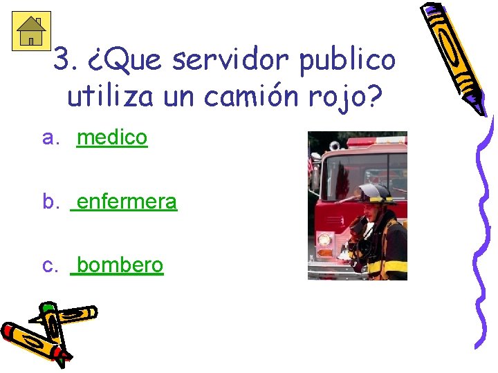 3. ¿Que servidor publico utiliza un camión rojo? a. medico b. enfermera c. bombero