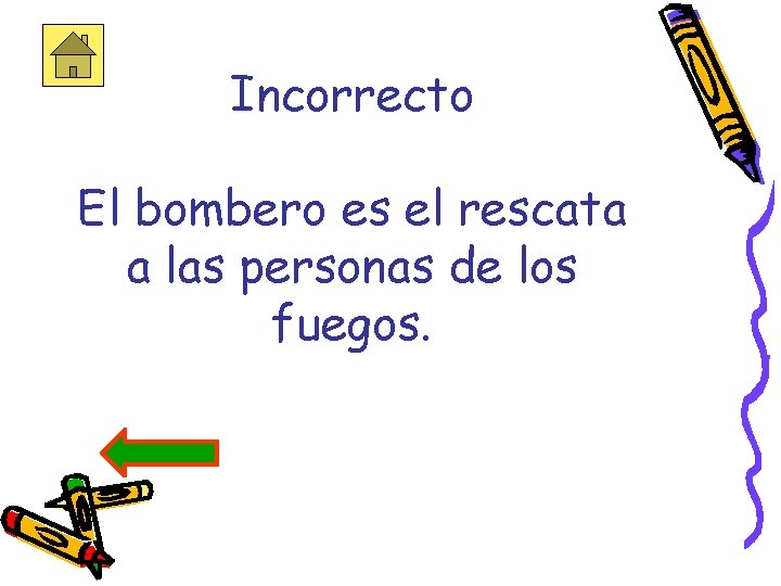 Incorrecto El bombero es el rescata a las personas de los fuegos. 