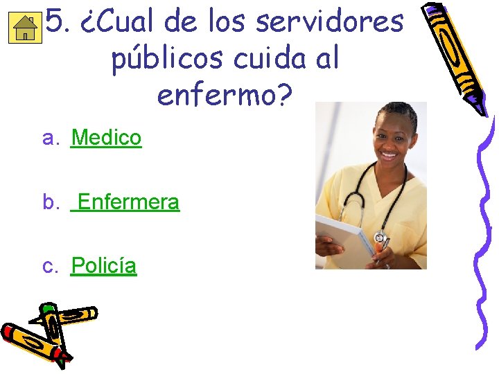 5. ¿Cual de los servidores públicos cuida al enfermo? a. Medico b. Enfermera c.