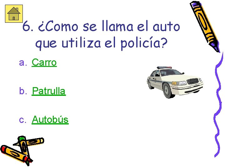 6. ¿Como se llama el auto que utiliza el policía? a. Carro b. Patrulla