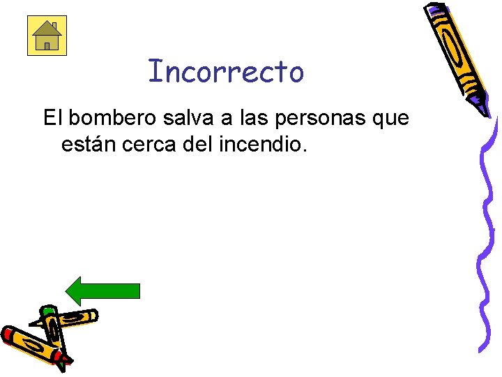 Incorrecto El bombero salva a las personas que están cerca del incendio. 