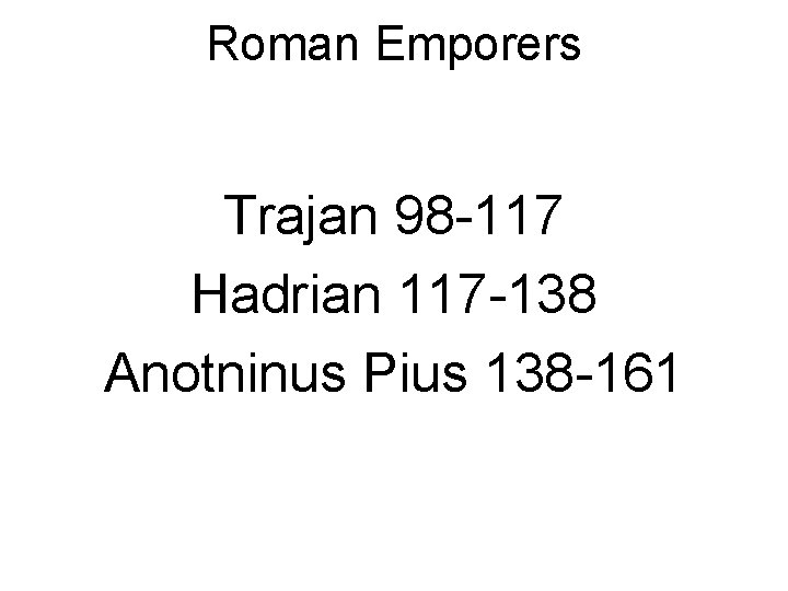 Roman Emporers Trajan 98 -117 Hadrian 117 -138 Anotninus Pius 138 -161 