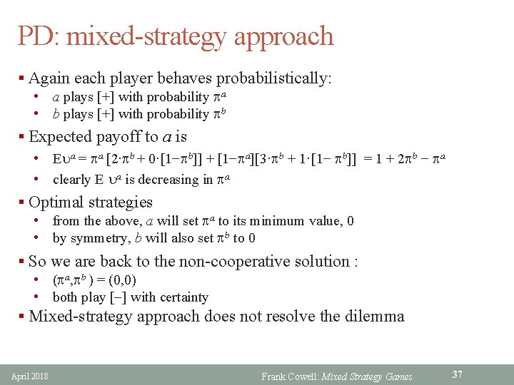 PD: mixed-strategy approach § Again each player behaves probabilistically: • a plays [+] with
