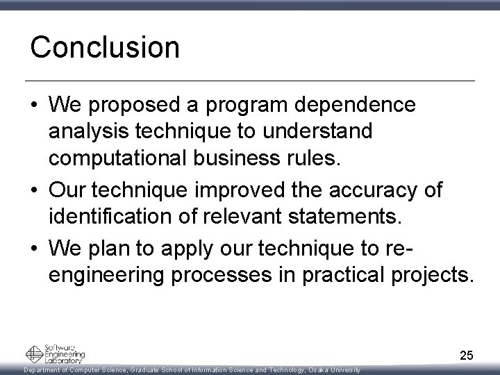 Conclusion • We proposed a program dependence analysis technique to understand computational business rules.