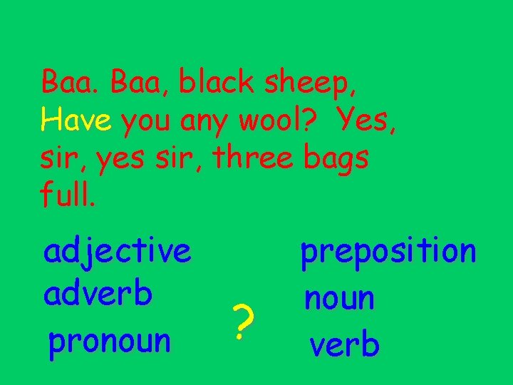 Baa. Baa, black sheep, Have you any wool? Yes, sir, yes sir, three bags