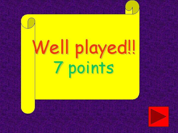 Well played!! 7 points 