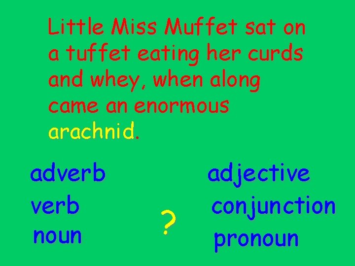 Little Miss Muffet sat on a tuffet eating her curds and whey, when along