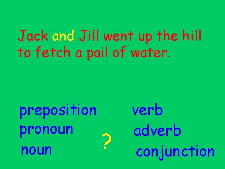 Jack and Jill went up the hill to fetch a pail of water. preposition