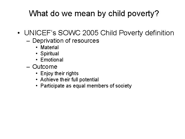 What do we mean by child poverty? • UNICEF’s SOWC 2005 Child Poverty definition