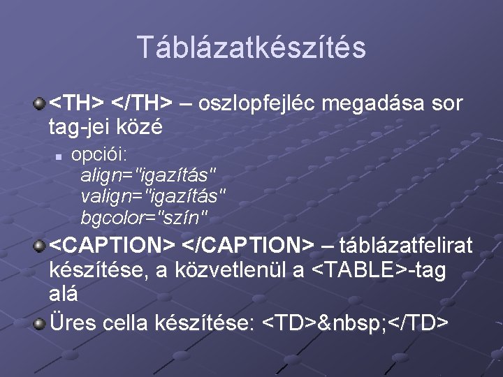 Táblázatkészítés <TH> </TH> – oszlopfejléc megadása sor tag-jei közé n opciói: align="igazítás" valign="igazítás" bgcolor="szín"