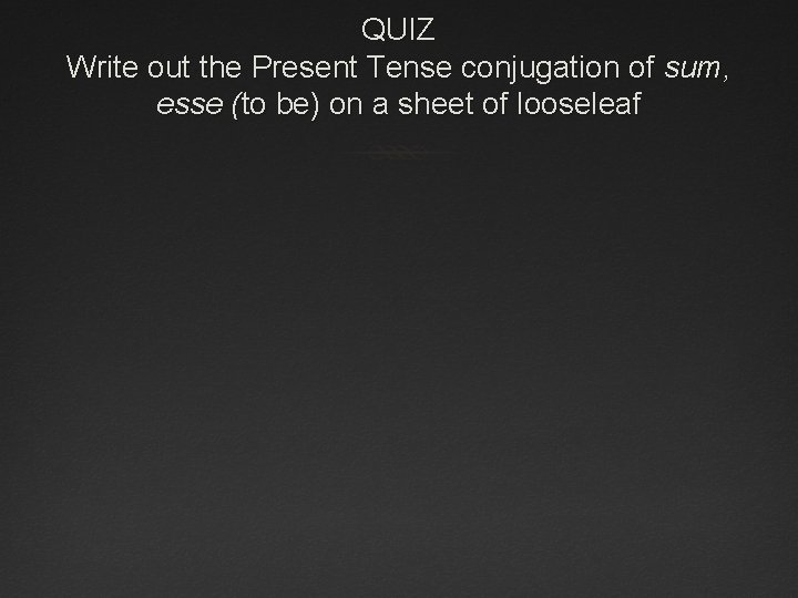 QUIZ Write out the Present Tense conjugation of sum, esse (to be) on a