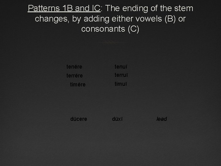 Patterns 1 B and IC: The ending of the stem changes, by adding either