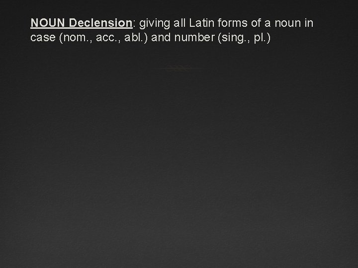 NOUN Declension: giving all Latin forms of a noun in case (nom. , acc.